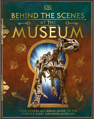 Behind the Scenes at the Museum: Your Access-All- Areas Guide to the World's Most Amazing Museums